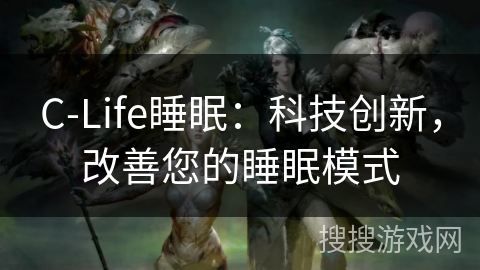 C-Life睡眠：科技创新，改善您的睡眠模式