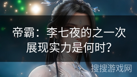 帝霸：李七夜的之一次展现实力是何时？