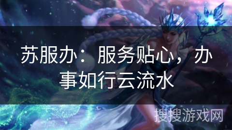 苏服办：服务贴心，办事如行云流水