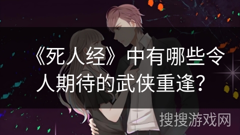 《死人经》中有哪些令人期待的武侠重逢？