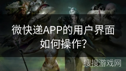 微快递APP的用户界面如何操作？