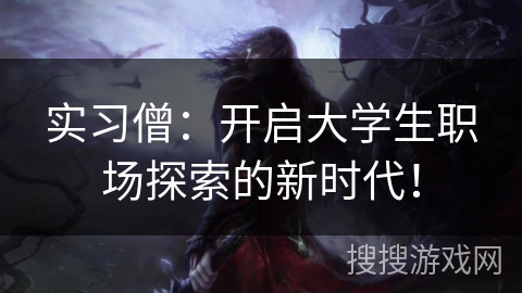 实习僧：开启大学生职场探索的新时代！