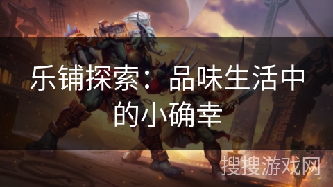 乐铺探索：品味生活中的小确幸