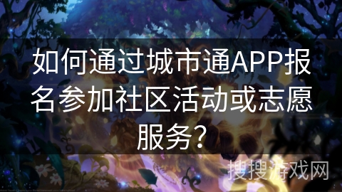 如何通过城市通APP报名参加社区活动或志愿服务？