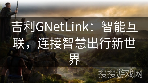 吉利GNetLink：智能互联，连接智慧出行新世界