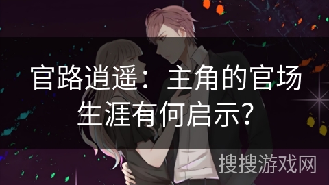官路逍遥：主角的官场生涯有何启示？