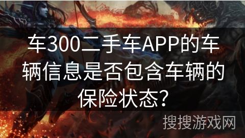 车300二手车APP的车辆信息是否包含车辆的保险状态？