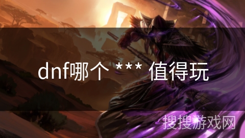 dnf哪个 *** 值得玩