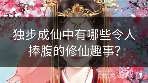 独步成仙中有哪些令人捧腹的修仙趣事？