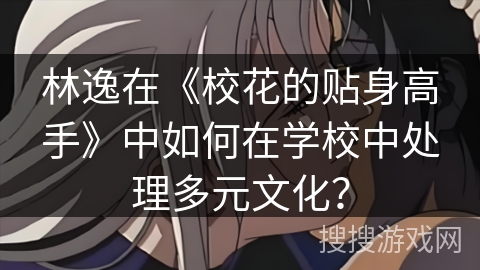 林逸在《校花的贴身高手》中如何在学校中处理多元文化？