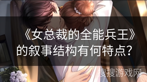 《女总裁的全能兵王》的叙事结构有何特点？