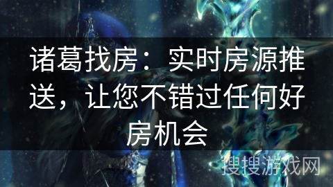 诸葛找房：实时房源推送，让您不错过任何好房机会