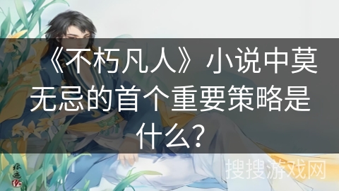 《不朽凡人》小说中莫无忌的首个重要策略是什么？