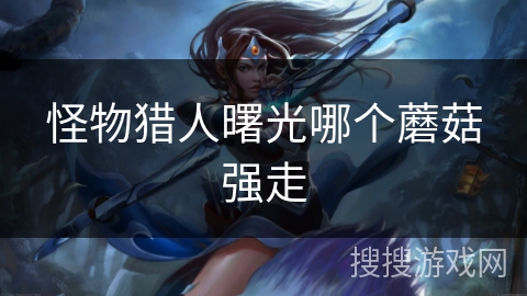 怪物猎人曙光哪个蘑菇强走