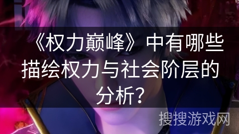 《权力巅峰》中有哪些描绘权力与社会阶层的分析？