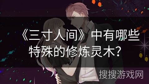 《三寸人间》中有哪些特殊的修炼灵木？