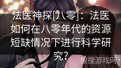 法医神探[八零]：法医如何在八零年代的资源短缺情况下进行科学研究？