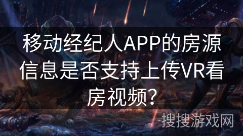 移动经纪人APP的房源信息是否支持上传VR看房视频？