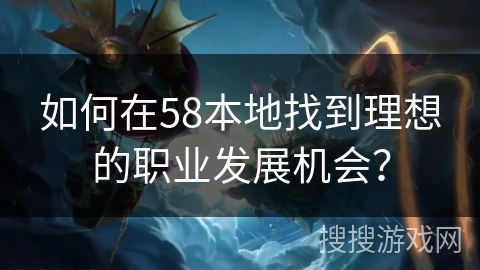 如何在58本地找到理想的职业发展机会？