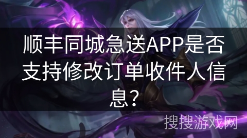 顺丰同城急送APP是否支持修改订单收件人信息？