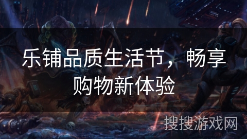 乐铺品质生活节，畅享购物新体验