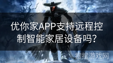 优你家APP支持远程控制智能家居设备吗？
