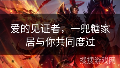 爱的见证者，一兜糖家居与你共同度过