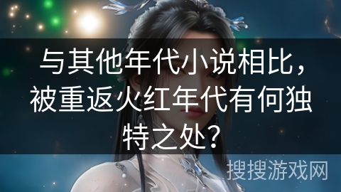 与其他年代小说相比，被重返火红年代有何独特之处？