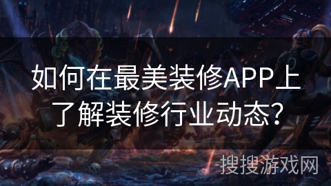 如何在最美装修APP上了解装修行业动态？