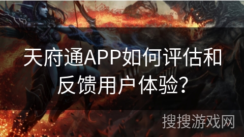 天府通APP如何评估和反馈用户体验？