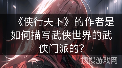 《侠行天下》的作者是如何描写武侠世界的武侠门派的？