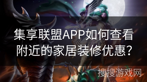 集享联盟APP如何查看附近的家居装修优惠？