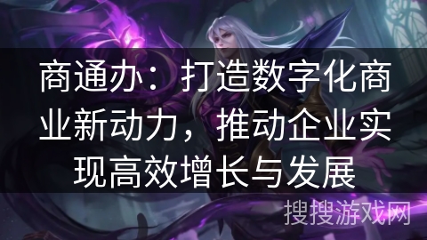商通办：打造数字化商业新动力，推动企业实现高效增长与发展
