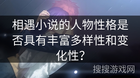 相遇小说的人物性格是否具有丰富多样性和变化性？