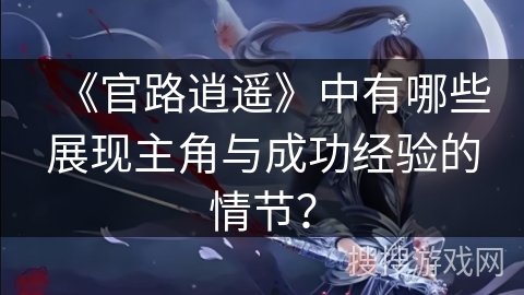 《官路逍遥》中有哪些展现主角与成功经验的情节？