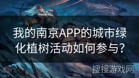 我的南京APP的城市绿化植树活动如何参与？