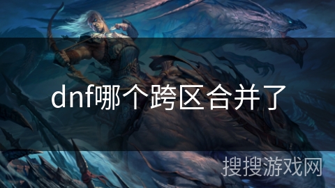 dnf哪个跨区合并了