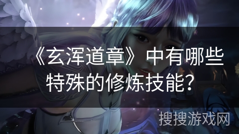 《玄浑道章》中有哪些特殊的修炼技能？