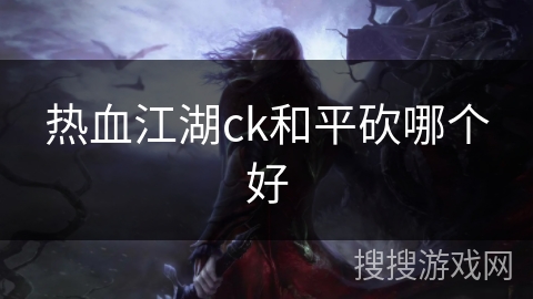 热血江湖ck和平砍哪个好
