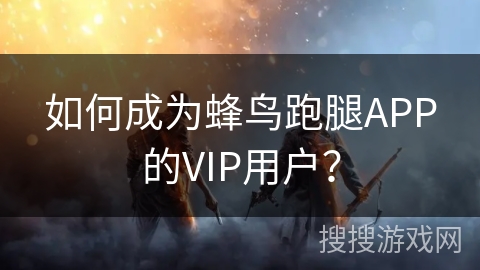 如何成为蜂鸟跑腿APP的VIP用户？