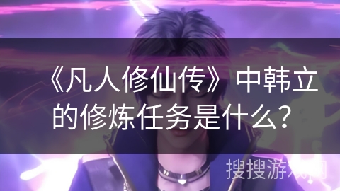 《凡人修仙传》中韩立的修炼任务是什么？