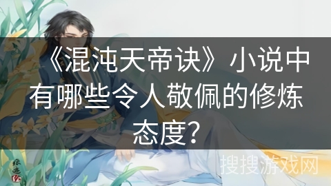 《混沌天帝诀》小说中有哪些令人敬佩的修炼态度？