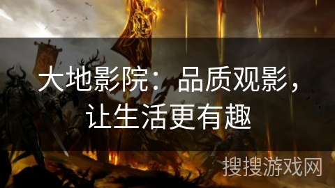 大地影院：品质观影，让生活更有趣