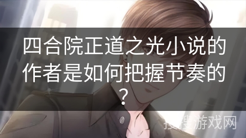 四合院正道之光小说的作者是如何把握节奏的？