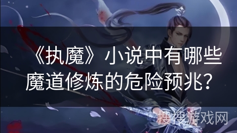 《执魔》小说中有哪些魔道修炼的危险预兆？