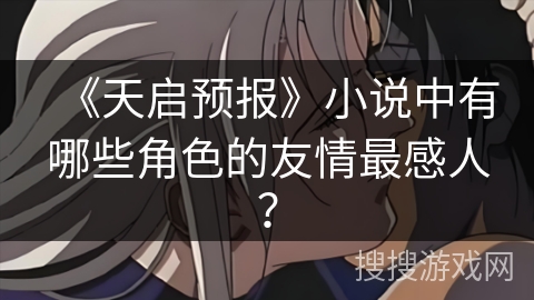 《天启预报》小说中有哪些角色的友情最感人？