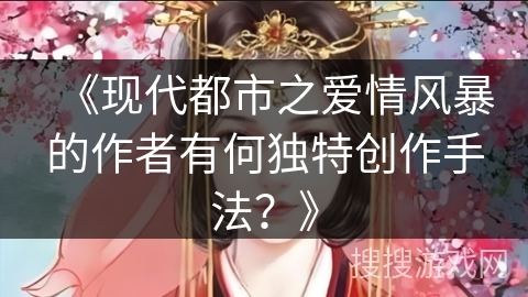 《现代都市之爱情风暴的作者有何独特创作手法？》