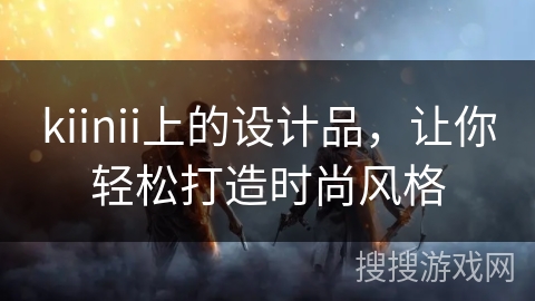 kiinii上的设计品，让你轻松打造时尚风格