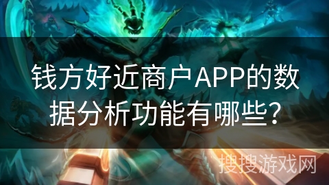 钱方好近商户APP的数据分析功能有哪些？