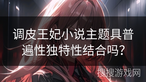 调皮王妃小说主题具普遍性独特性结合吗？